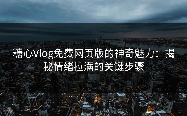 糖心Vlog免费网页版的神奇魅力：揭秘情绪拉满的关键步骤